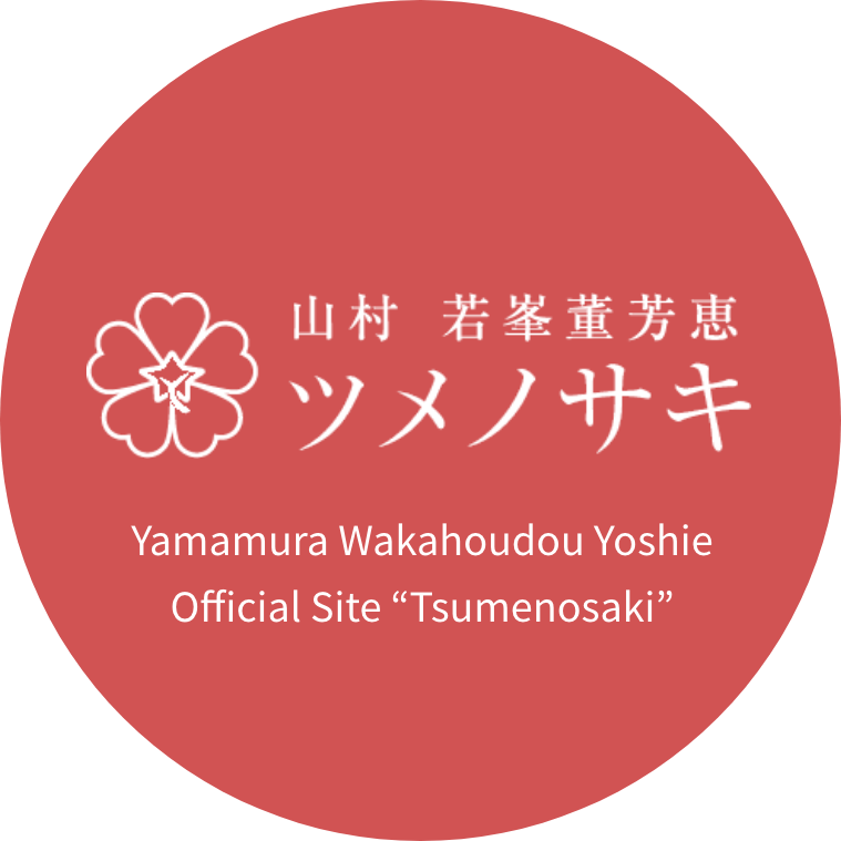 山村若峯董芳恵 ツメノサキ Yamamura Wakahoudou Yoshie Official Site “Tsumenosaki”